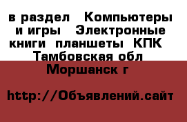  в раздел : Компьютеры и игры » Электронные книги, планшеты, КПК . Тамбовская обл.,Моршанск г.